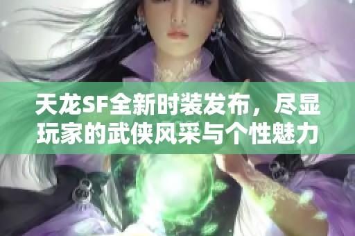 天龙SF全新时装发布，尽显玩家的武侠风采与个性魅力