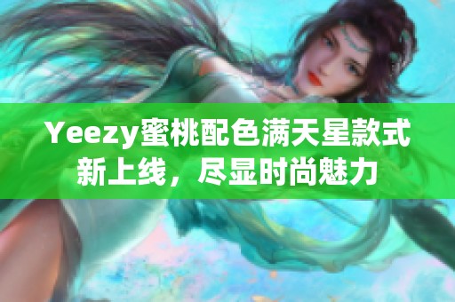 Yeezy蜜桃配色满天星款式新上线，尽显时尚魅力