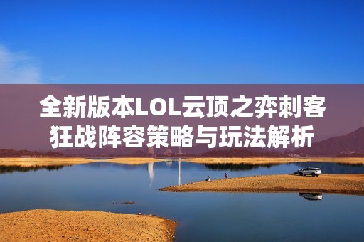 全新版本LOL云顶之弈刺客狂战阵容策略与玩法解析