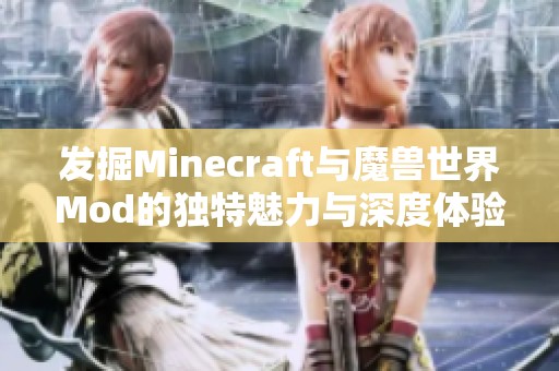 发掘Minecraft与魔兽世界Mod的独特魅力与深度体验