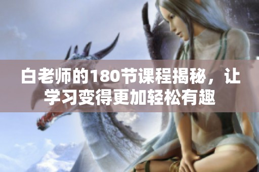 白老师的180节课程揭秘，让学习变得更加轻松有趣