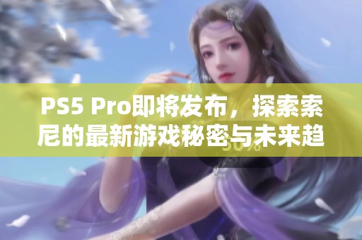 PS5 Pro即将发布，探索索尼的最新游戏秘密与未来趋势