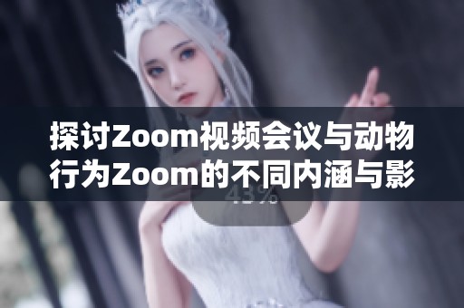 探讨Zoom视频会议与动物行为Zoom的不同内涵与影响