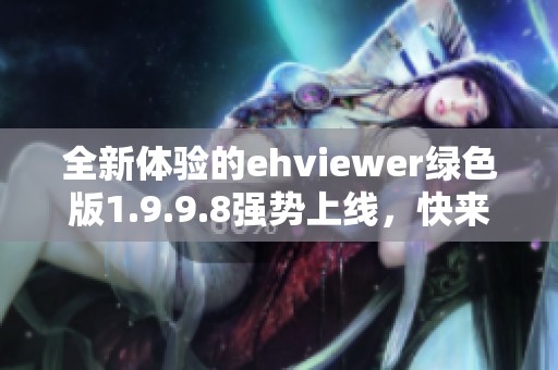 全新体验的ehviewer绿色版1.9.9.8强势上线，快来下载吧