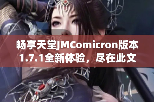 畅享天堂JMComicron版本1.7.1全新体验，尽在此文中揭秘