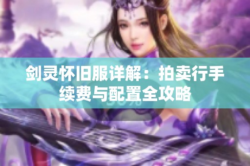 剑灵怀旧服详解：拍卖行手续费与配置全攻略