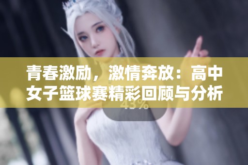 青春激励，激情奔放：高中女子篮球赛精彩回顾与分析