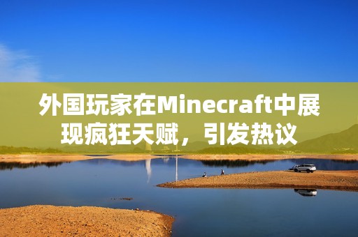 外国玩家在Minecraft中展现疯狂天赋，引发热议