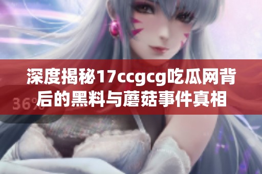 深度揭秘17ccgcg吃瓜网背后的黑料与蘑菇事件真相