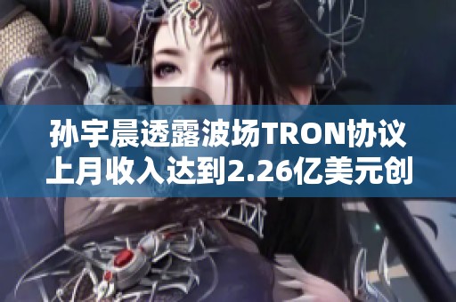 孙宇晨透露波场TRON协议上月收入达到2.26亿美元创新高