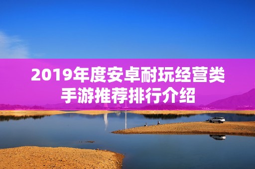 2019年度安卓耐玩经营类手游推荐排行介绍