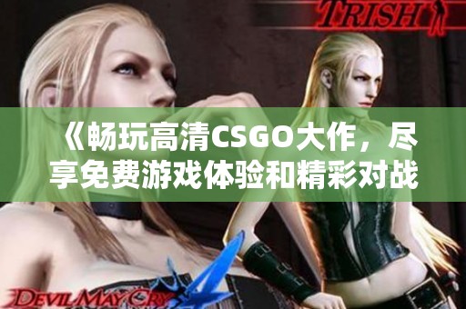 《畅玩高清CSGO大作，尽享免费游戏体验和精彩对战》