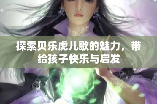 探索贝乐虎儿歌的魅力，带给孩子快乐与启发