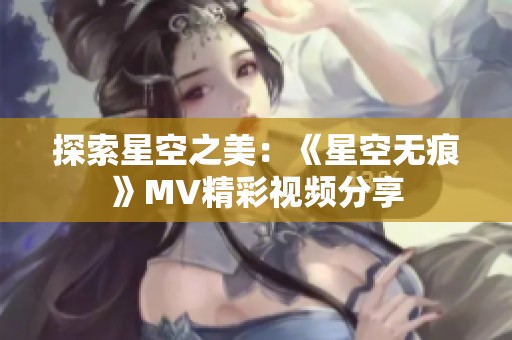 探索星空之美：《星空无痕》MV精彩视频分享