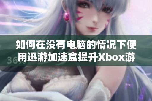 如何在没有电脑的情况下使用迅游加速盒提升Xbox游戏体验