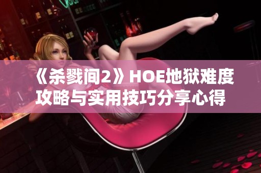 《杀戮间2》HOE地狱难度攻略与实用技巧分享心得