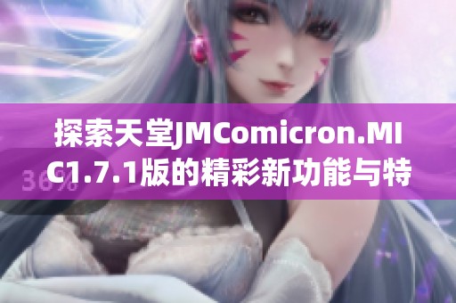 探索天堂JMComicron.MIC1.7.1版的精彩新功能与特点