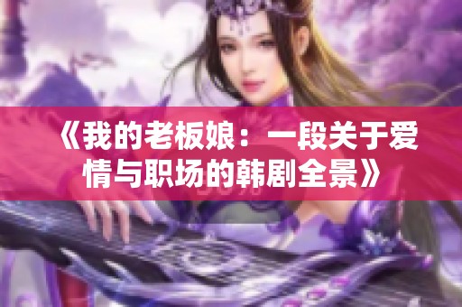 《我的老板娘：一段关于爱情与职场的韩剧全景》