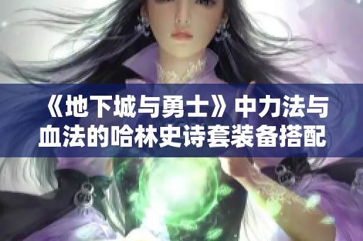 《地下城与勇士》中力法与血法的哈林史诗套装备搭配攻略