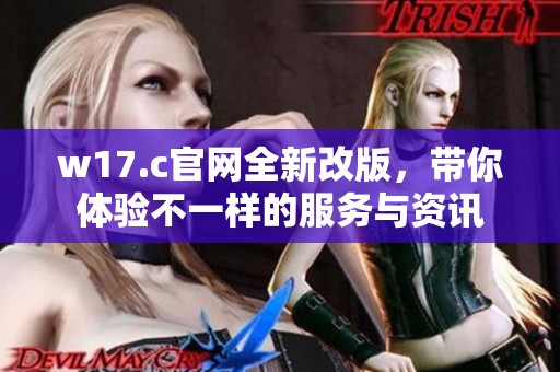 w17.c官网全新改版，带你体验不一样的服务与资讯