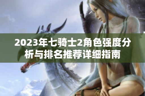 2023年七骑士2角色强度分析与排名推荐详细指南