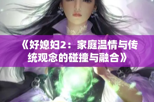 《好媳妇2：家庭温情与传统观念的碰撞与融合》