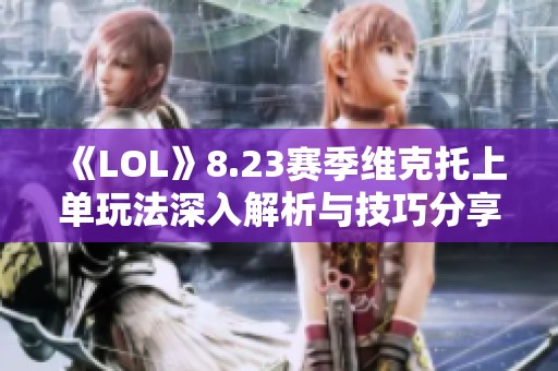 《LOL》8.23赛季维克托上单玩法深入解析与技巧分享