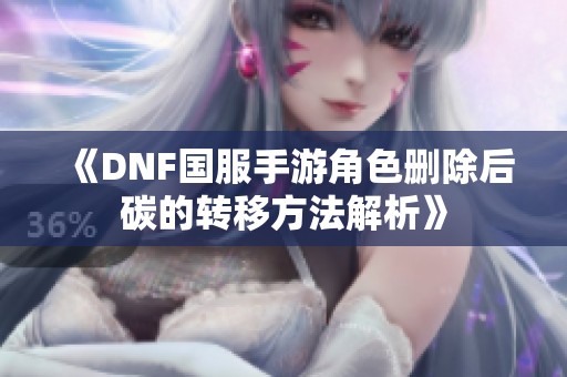 《DNF国服手游角色删除后碳的转移方法解析》