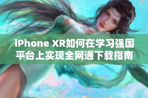 iPhone XR如何在学习强国平台上实现全网通下载指南