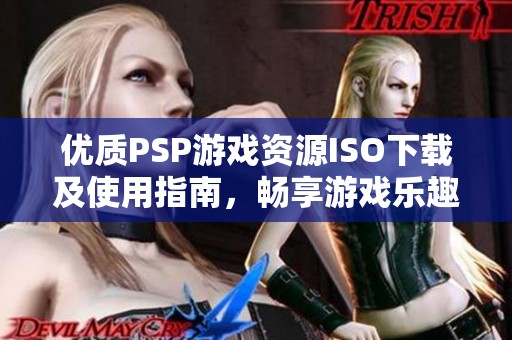 优质PSP游戏资源ISO下载及使用指南，畅享游戏乐趣