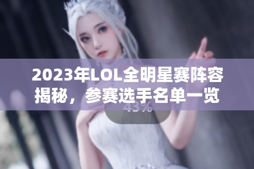 2023年LOL全明星赛阵容揭秘，参赛选手名单一览