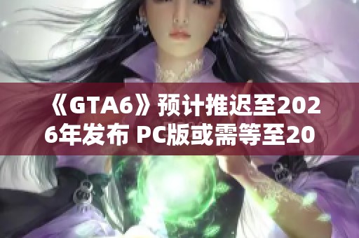 《GTA6》预计推迟至2026年发布 PC版或需等至2027年