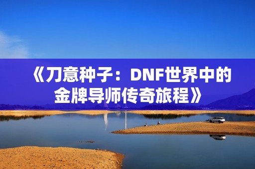 《刀意种子：DNF世界中的金牌导师传奇旅程》