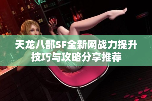 天龙八部SF全新网战力提升技巧与攻略分享推荐