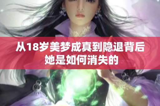 从18岁美梦成真到隐退背后 她是如何消失的