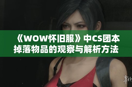 《WOW怀旧服》中CS团本掉落物品的观察与解析方法