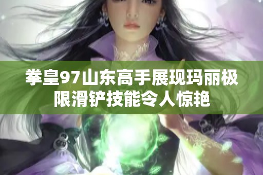 拳皇97山东高手展现玛丽极限滑铲技能令人惊艳