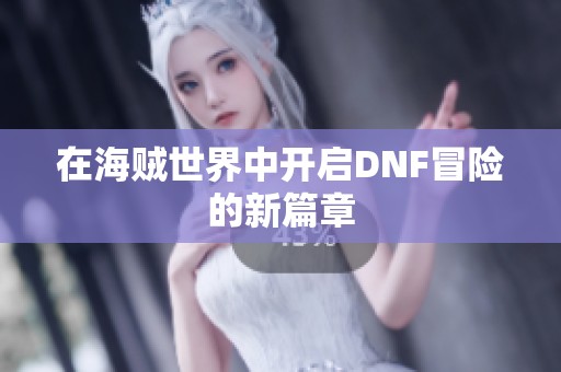 在海贼世界中开启DNF冒险的新篇章