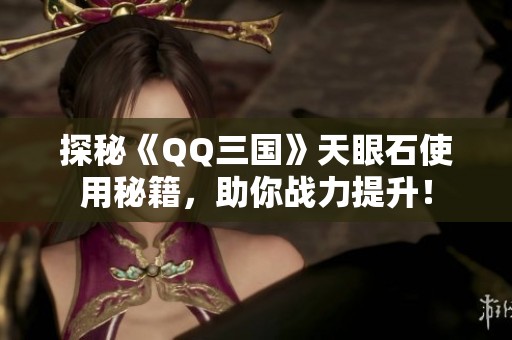 探秘《QQ三国》天眼石使用秘籍，助你战力提升！