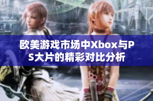 欧美游戏市场中Xbox与PS大片的精彩对比分析