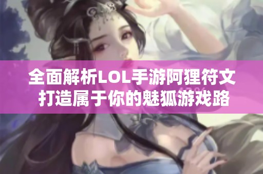 全面解析LOL手游阿狸符文 打造属于你的魅狐游戏路线