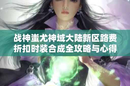 战神蚩尤神域大陆新区路费折扣时装合成全攻略与心得分享