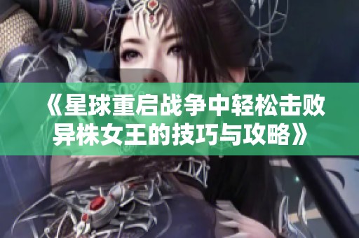 《星球重启战争中轻松击败异株女王的技巧与攻略》