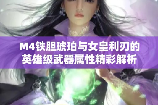 M4铁胆琥珀与女皇利刃的英雄级武器属性精彩解析