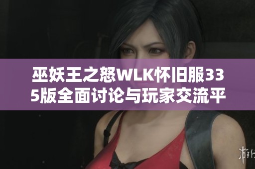 巫妖王之怒WLK怀旧服335版全面讨论与玩家交流平台