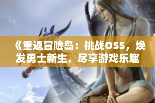 《重返冒险岛：挑战OSS，焕发勇士新生，尽享游戏乐趣》