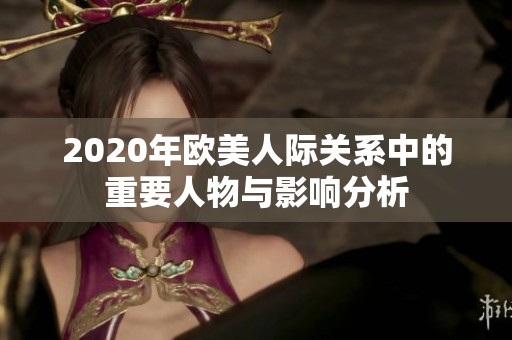 2020年欧美人际关系中的重要人物与影响分析