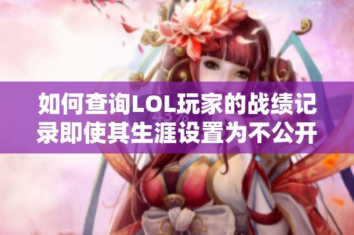 如何查询LOL玩家的战绩记录即使其生涯设置为不公开