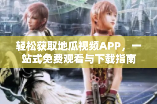 轻松获取地瓜视频APP，一站式免费观看与下载指南