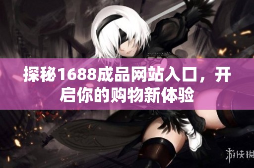 探秘1688成品网站入口，开启你的购物新体验